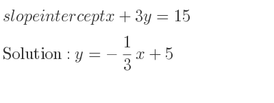 The slope intercept of x+3y=15 is y=-1/3 x+5